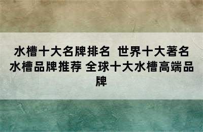 水槽十大名牌排名  世界十大著名水槽品牌推荐 全球十大水槽高端品牌